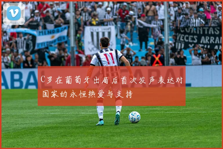 C罗在葡萄牙出局后首次发声表达对国家的永恒热爱与支持