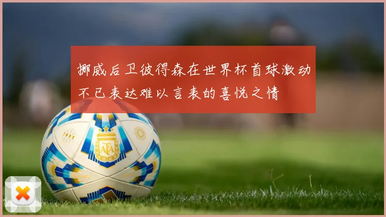 挪威后卫彼得森在世界杯首球激动不已表达难以言表的喜悦之情
