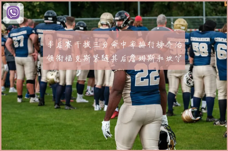 季后赛干拔三分命中率排行榜乔治领衔福克斯紧随其后詹姆斯和坎宁安表现不俗