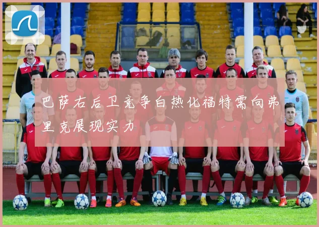 巴萨右后卫竞争白热化福特需向弗里克展现实力