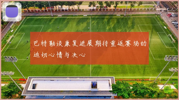 巴特勒谈康复进展期待重返赛场的迫切心情与决心